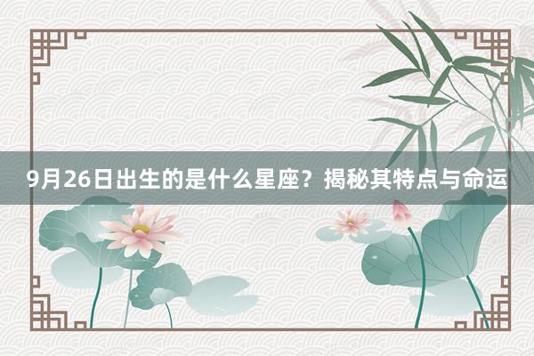 9月26日出生的是什么星座？揭秘其特点与命运